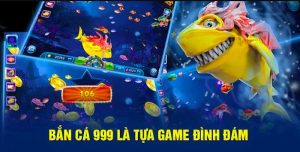 Tổng quan về Bắn Cá 999 Trùm Bắn Cá Nổ Hũ